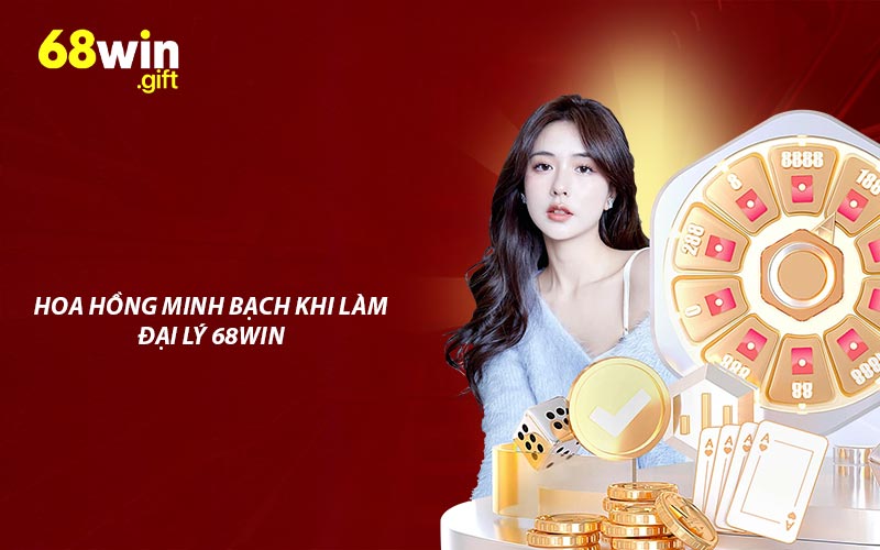 Chính sách hoa hồng minh bạch khi làm đại lý 68win