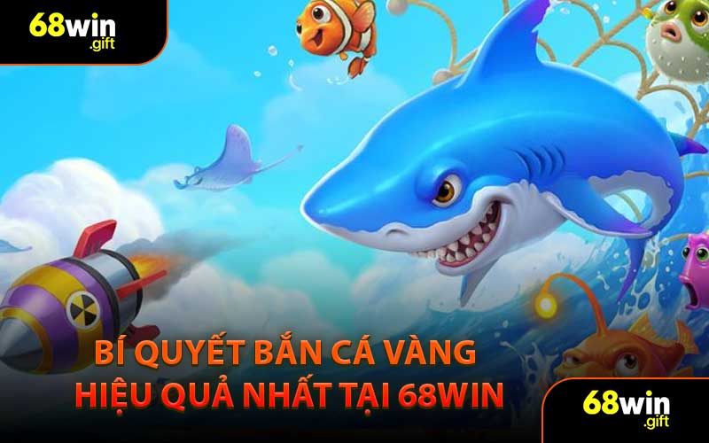 Bí quyết bắn cá vàng hiệu quả nhất tại 68WIN