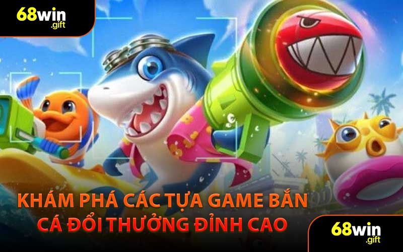 Khám Phá Các Tựa Game Bắn Cá Đổi Thưởng Đỉnh Cao 