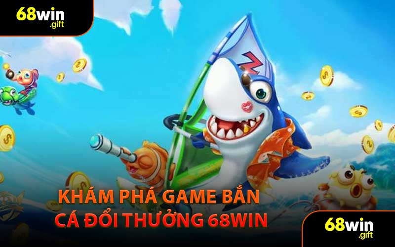 Khám Phá Game Bắn Cá Đổi Thưởng 68WIN