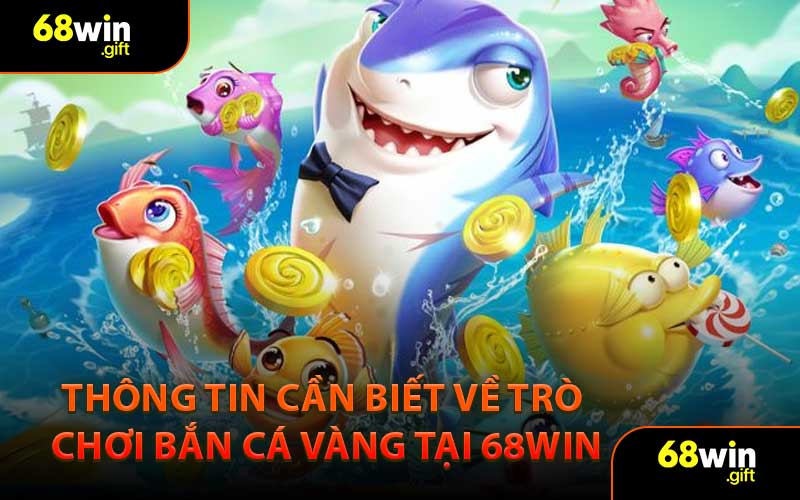 Thông tin cần biết về trò chơi Bắn Cá Vàng tại 68WIN