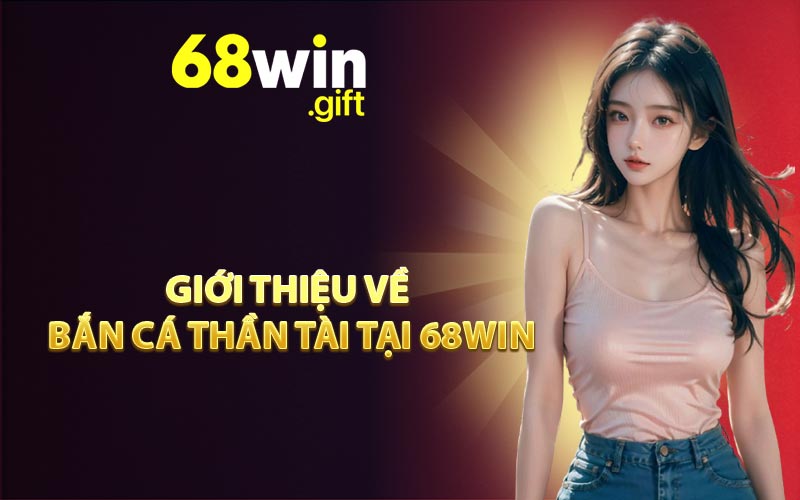Giới thiệu về Bắn cá Thần Tài tại 68WIN