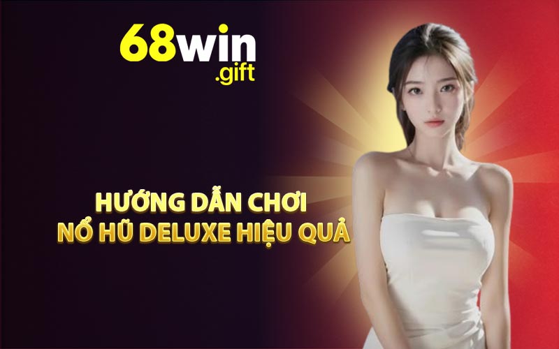 Hướng dẫn chơi nổ hũ Deluxe hiệu quả
